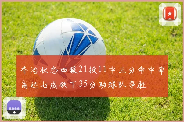 乔治状态回暖21投11中三分命中率高达七成砍下35分助球队争胜