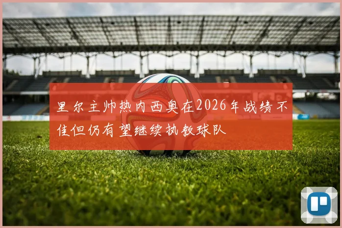 里尔主帅热内西奥在2026年战绩不佳但仍有望继续执教球队