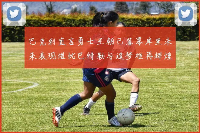 巴克利直言勇士王朝已落幕库里未来表现堪忧巴特勒与追梦难再辉煌