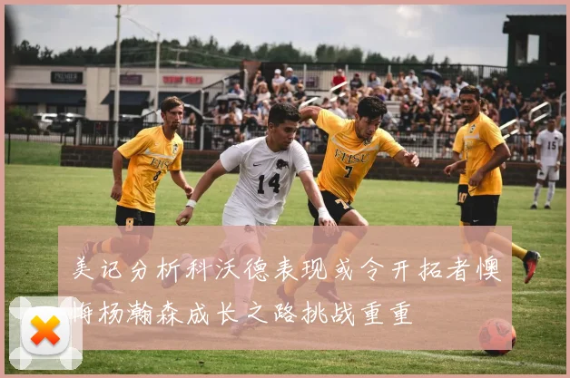 美记分析科沃德表现或令开拓者懊悔杨瀚森成长之路挑战重重