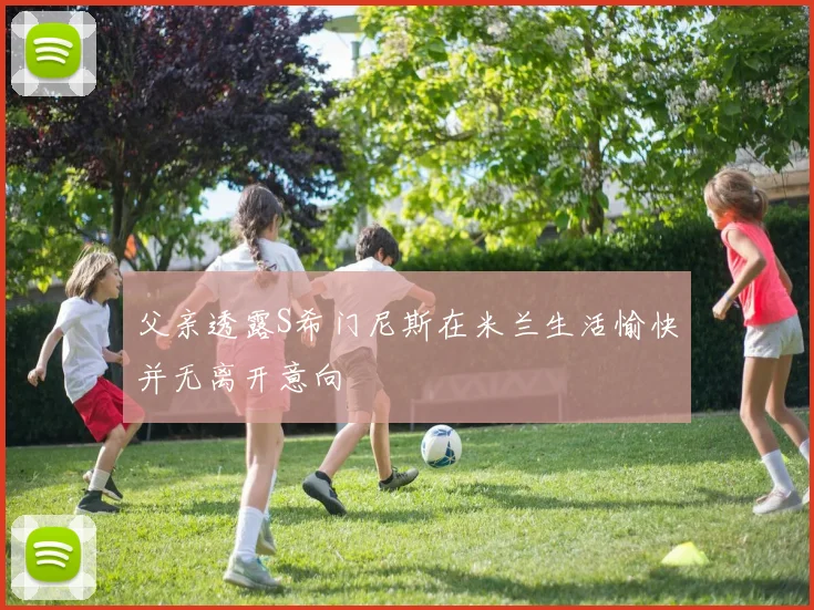 父亲透露S希门尼斯在米兰生活愉快并无离开意向