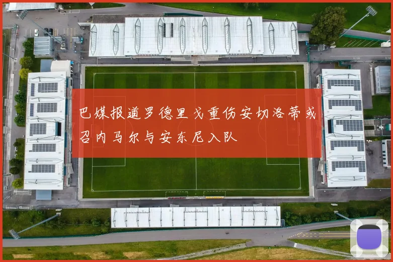 巴媒报道罗德里戈重伤安切洛蒂或召内马尔与安东尼入队