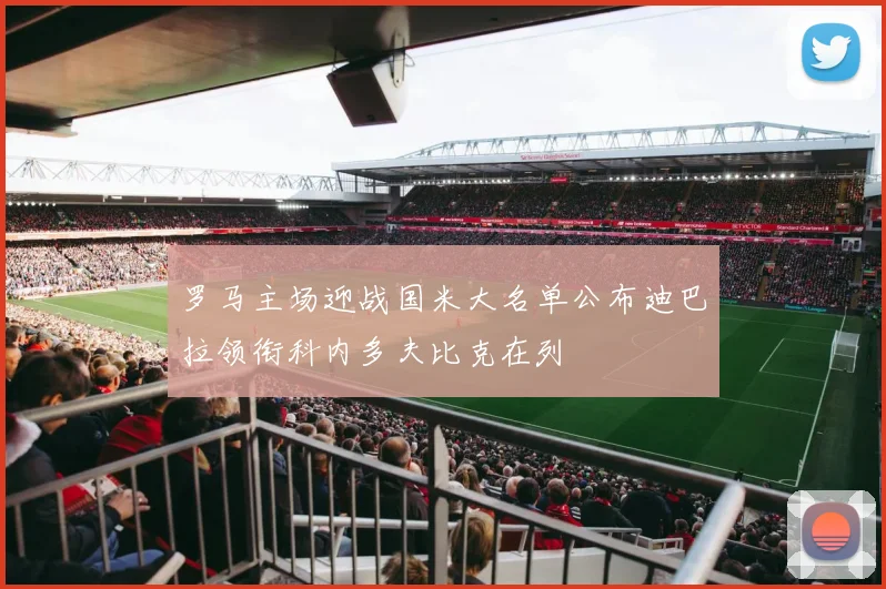 罗马主场迎战国米大名单公布迪巴拉领衔科内多夫比克在列
