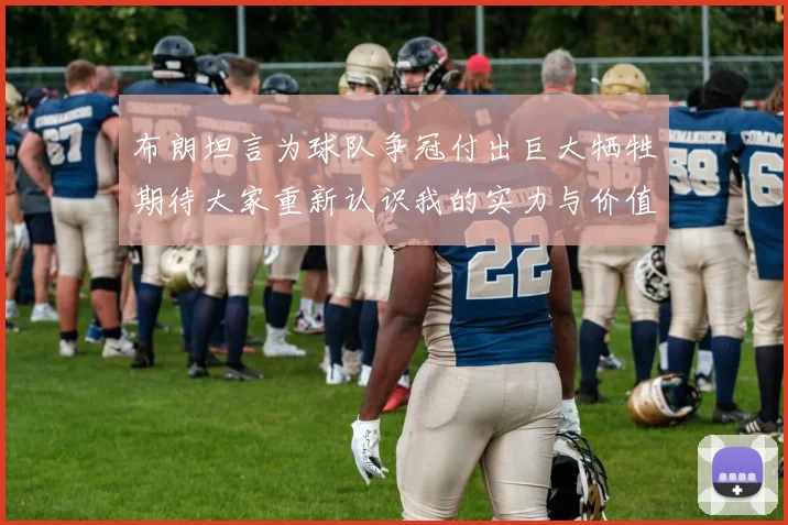布朗坦言为球队争冠付出巨大牺牲期待大家重新认识我的实力与价值