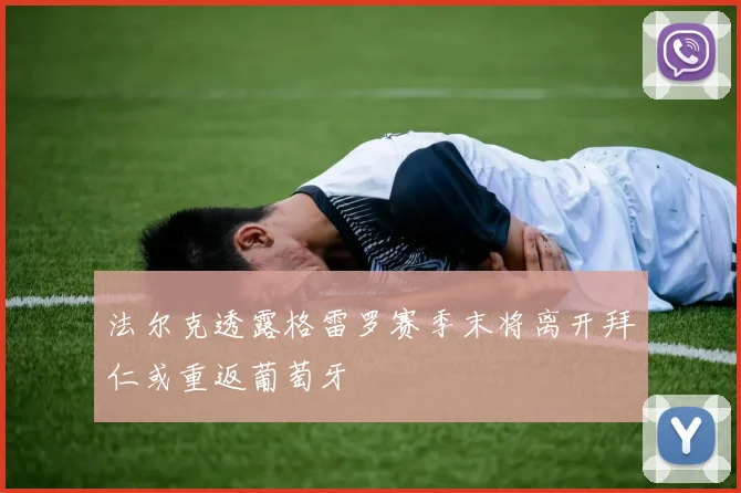 法尔克透露格雷罗赛季末将离开拜仁或重返葡萄牙