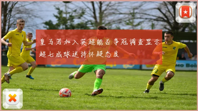 皇马若加入英超能否争冠调查显示超七成球迷持怀疑态度