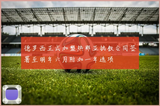 德罗西正式加盟热那亚执教合同签署至明年六月附加一年选项