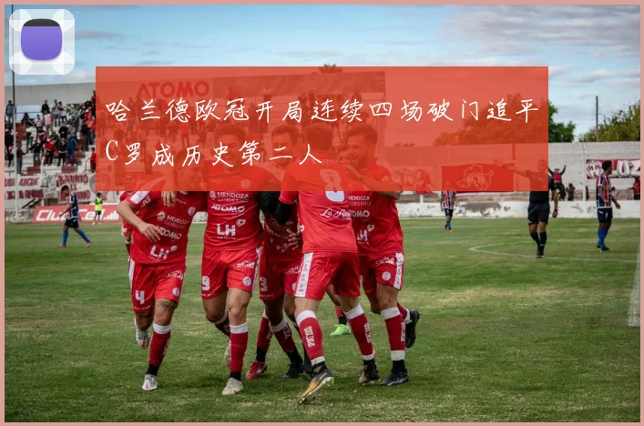 哈兰德欧冠开局连续四场破门追平C罗成历史第二人