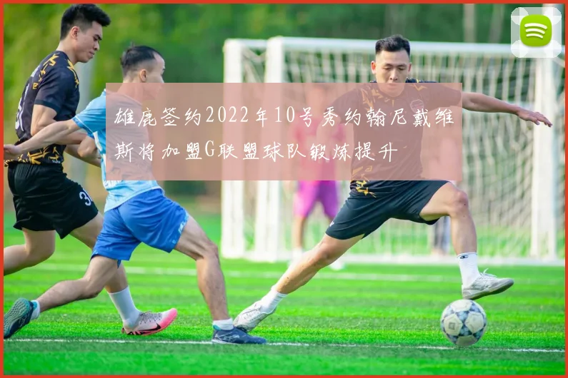 雄鹿签约2022年10号秀约翰尼戴维斯将加盟G联盟球队锻炼提升