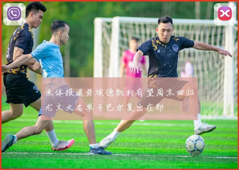 米体报道劳埃德凯利有望周末回归尤文大名单卡巴尔复出在即