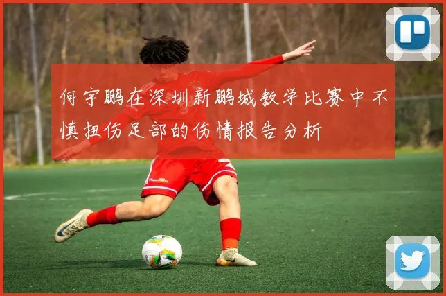 何宇鹏在深圳新鹏城教学比赛中不慎扭伤足部的伤情报告分析