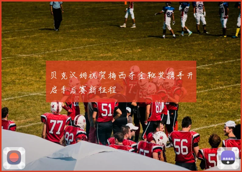 贝克汉姆祝贺梅西夺金靴奖携手开启季后赛新征程