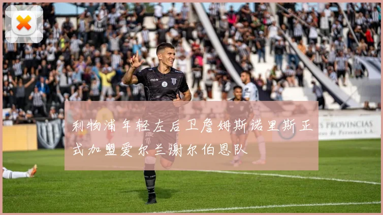 利物浦年轻左后卫詹姆斯诺里斯正式加盟爱尔兰谢尔伯恩队