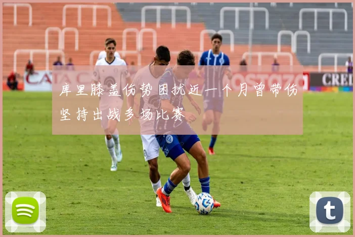 库里膝盖伤势困扰近一个月曾带伤坚持出战多场比赛
